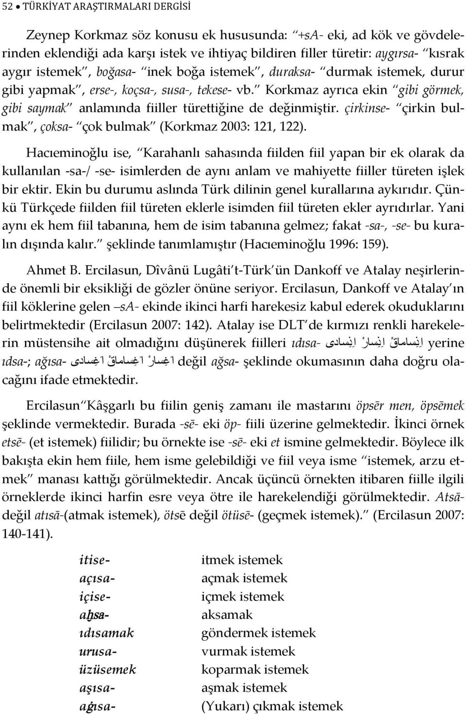 Korkmaz ayrıca ekin gibi görmek, gibi saymak anlamında fiiller türettiğine de değinmiştir. çirkinse- çirkin bulmak, çoksa- çok bulmak (Korkmaz 2003: 121, 122).