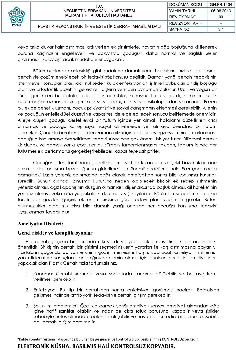 Damak yarığı cerrahi tedavisinin istenmeyen sonuçları arasında, nükseden kulak enfeksiyonları, işitme kaybı, aşırı bir diş boşluğu alanı ve ortodontik düzeltim gerektiren dişlerin yerinden oynaması