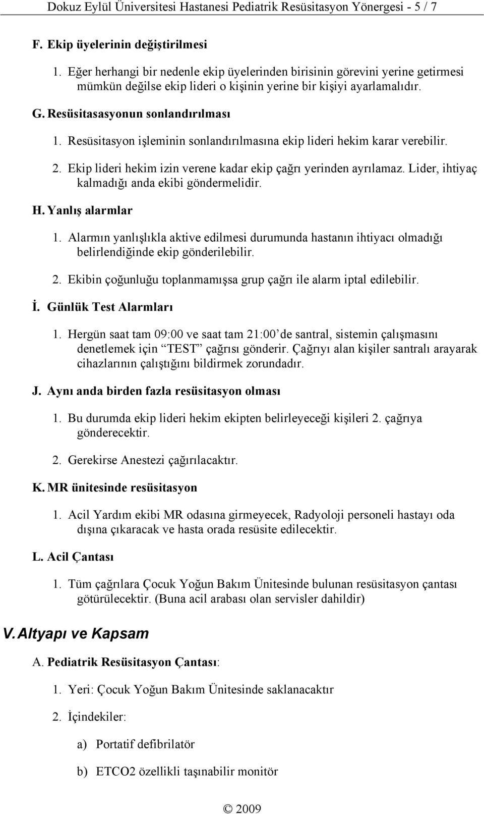 Resüsitasyon işleminin sonlandırılmasına ekip lideri hekim karar verebilir. 2. Ekip lideri hekim izin verene kadar ekip çağrı yerinden ayrılamaz. Lider, ihtiyaç kalmadığı anda ekibi göndermelidir. H.