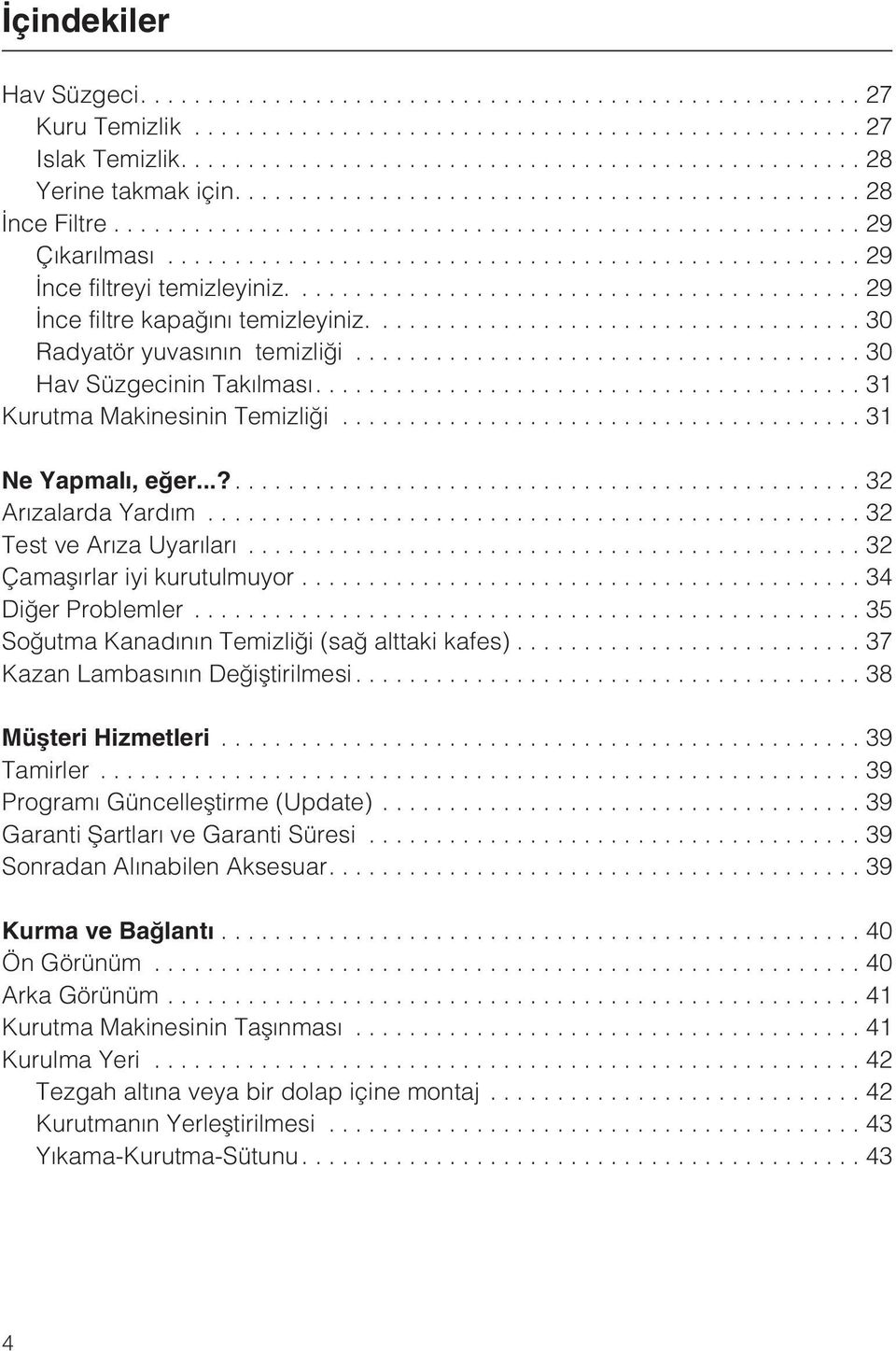 ..32 Çamaþýrlar iyi kurutulmuyor...34 Diðer Problemler...35 Soðutma Kanadýnýn Temizliði (sað alttaki kafes)... 37 Kazan Lambasýnýn Deðiþtirilmesi...38 Müþteri Hizmetleri...39 Tamirler.