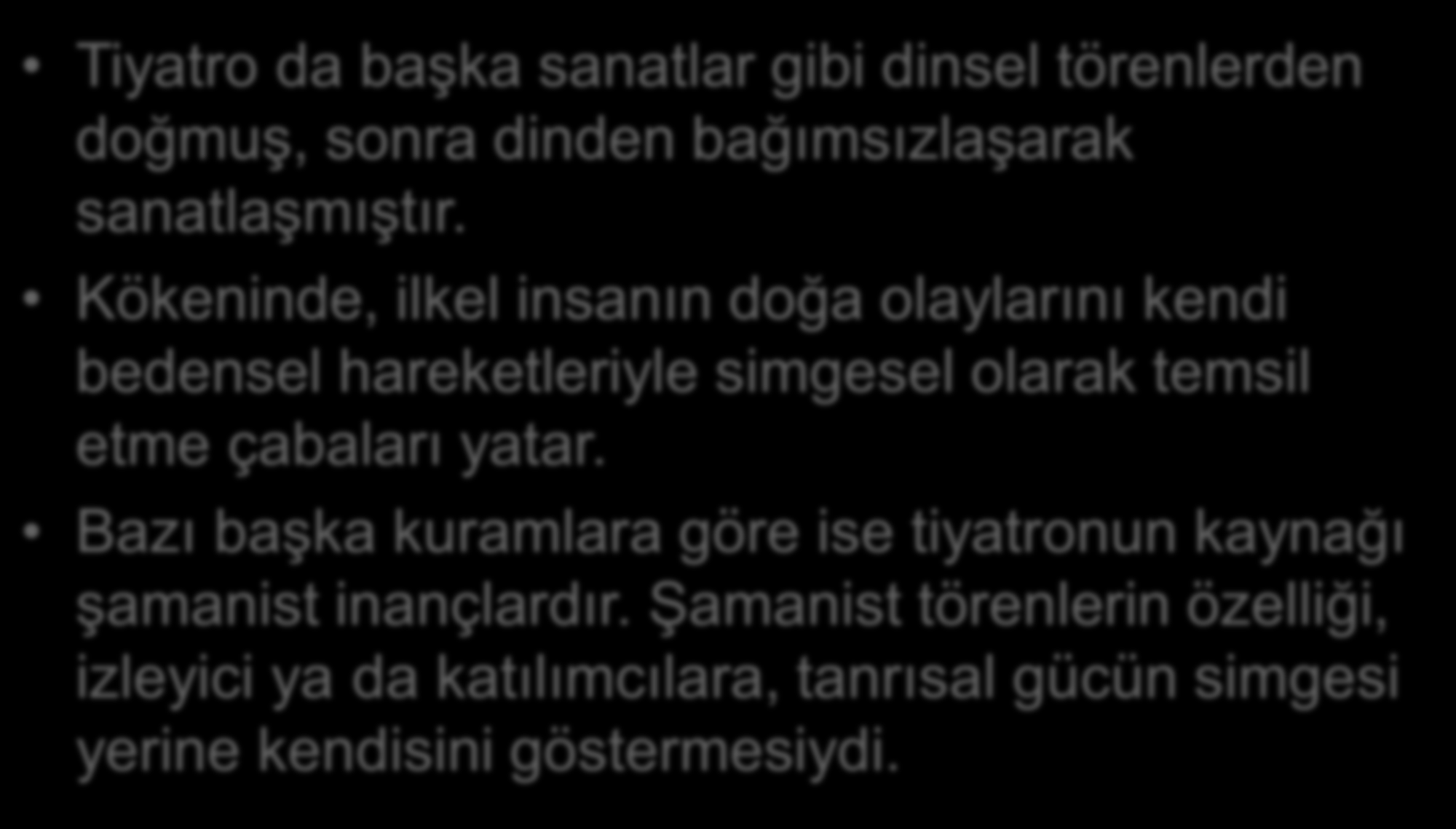 TİYATRONUN ORTAYA ÇIKIŞI Tiyatro da başka sanatlar gibi dinsel törenlerden doğmuş, sonra dinden bağımsızlaşarak sanatlaşmıştır.