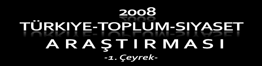 2008 YILI İLK ÇEYREK TOPLUM-SİYASET ARAŞTIRMASI Abide-i Hürriyet Caddesi Celilağa İş Mrkz.No:9 Kat:10 D:41-42 Mecidiyeköy Şişli İstanbulT.