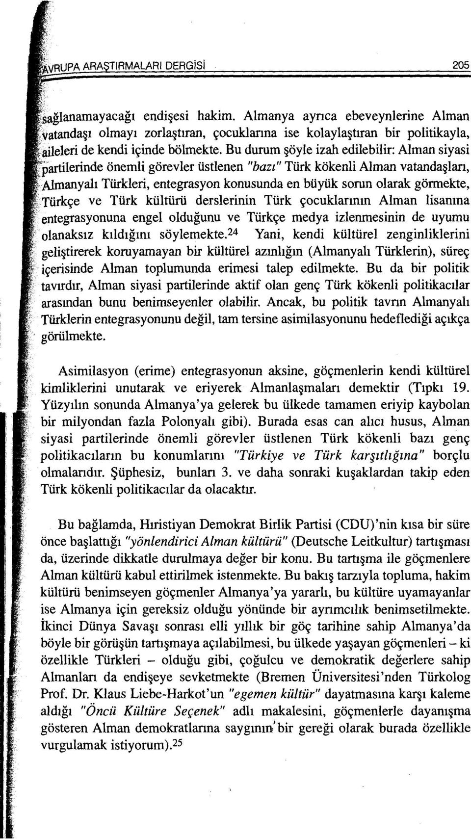 Aimanyah Tiirkleri, entegrasyon konusunda en buyuk sorun olarak: gormekte, Turk e ve Turk kliltlirli derslerinin Turk 9ocuklanmn Alman lisanma entegrasyonuna engel oldugunu ve Turk9e medya