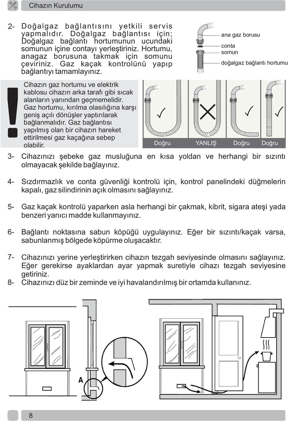 Cihazın gaz hortumu ve elektrik kablosu cihazın arka tarafı gibi sıcak alanların yanından geçmemelidir. Gaz hortumu, kırılma olasılığına karşı geniş açılı dönüşler yaptırılarak bağlanmalıdır.