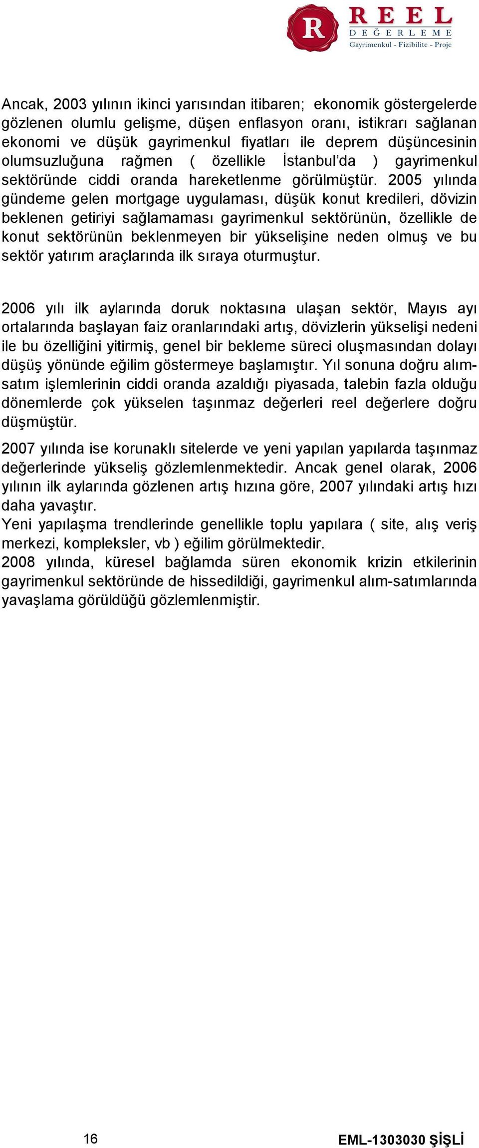 2005 yılında gündeme gelen mortgage uygulaması, düşük konut kredileri, dövizin beklenen getiriyi sağlamaması gayrimenkul sektörünün, özellikle de konut sektörünün beklenmeyen bir yükselişine neden