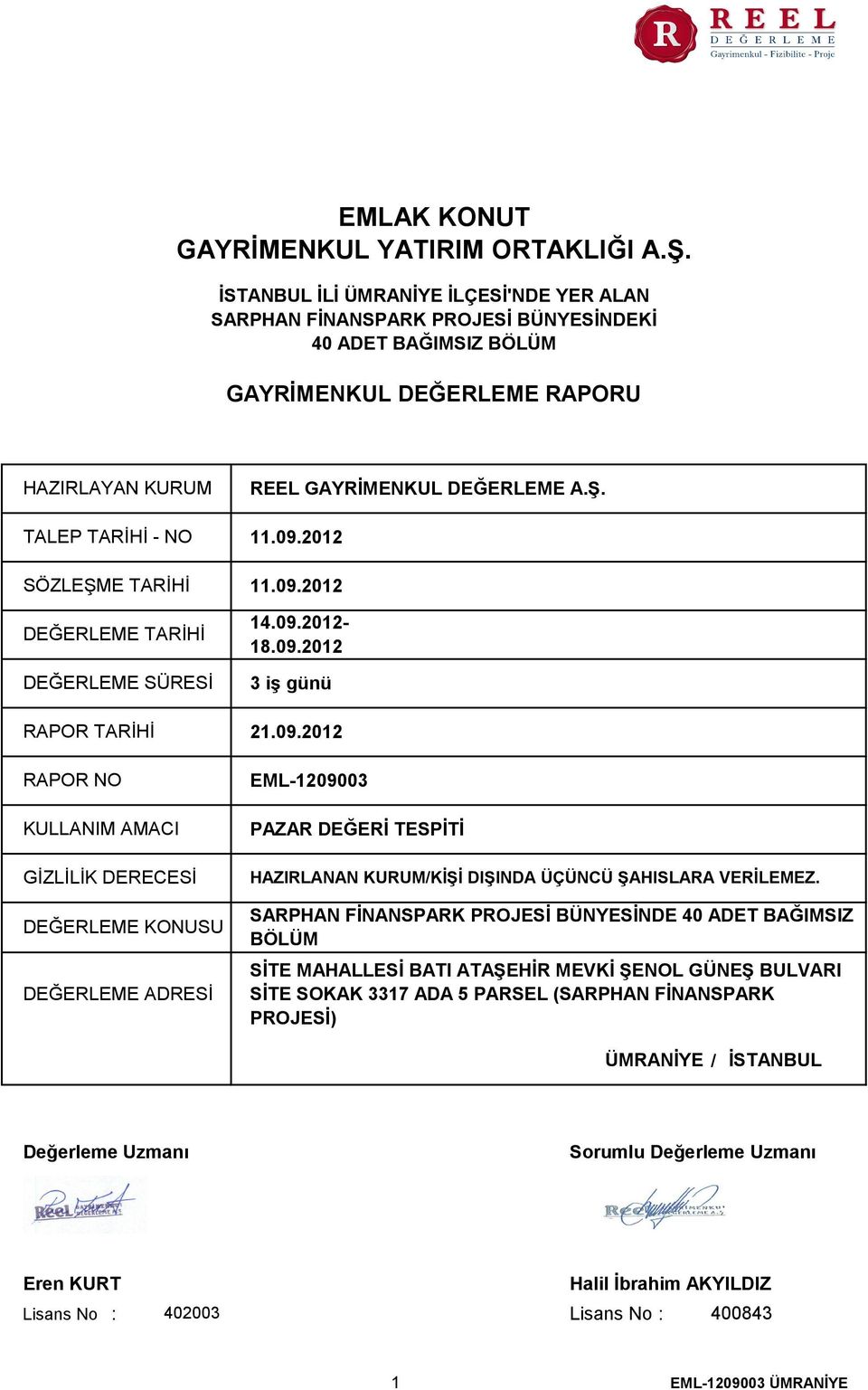 11.09.2012 SÖZLEŞME TARİHİ 11.09.2012 DEĞERLEME TARİHİ DEĞERLEME SÜRESİ RAPOR TARİHİ RAPOR NO KULLANIM AMACI GİZLİLİK DERECESİ DEĞERLEME KONUSU DEĞERLEME ADRESİ 14.09.2012-18.09.2012 3 iş günü 21.09.2012 EML-1209003 PAZAR DEĞERİ TESPİTİ HAZIRLANAN KURUM/KİŞİ DIŞINDA ÜÇÜNCÜ ŞAHISLARA VERİLEMEZ.