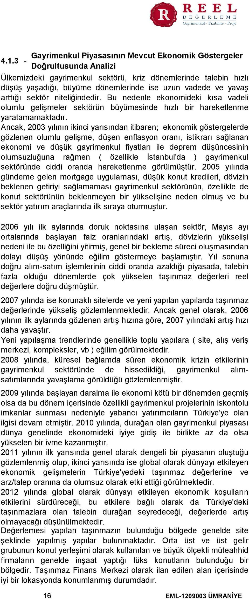 Ancak, 2003 yılının ikinci yarısından itibaren; ekonomik göstergelerde gözlenen olumlu gelişme, düşen enflasyon oranı, istikrarı sağlanan ekonomi ve düşük gayrimenkul fiyatları ile deprem