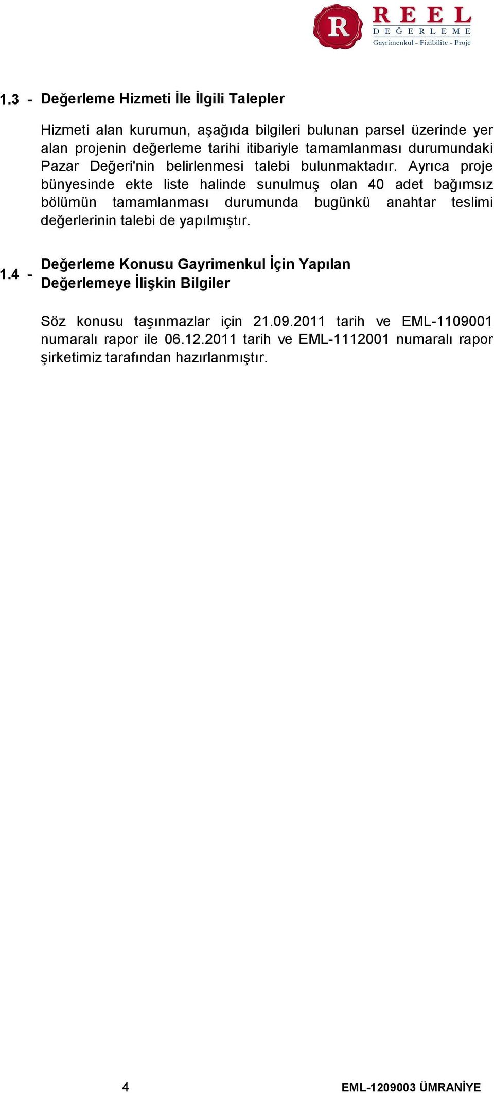 Ayrıca proje bünyesinde ekte liste halinde sunulmuş olan 40 adet bağımsız bölümün tamamlanması durumunda bugünkü anahtar teslimi değerlerinin talebi de yapılmıştır.