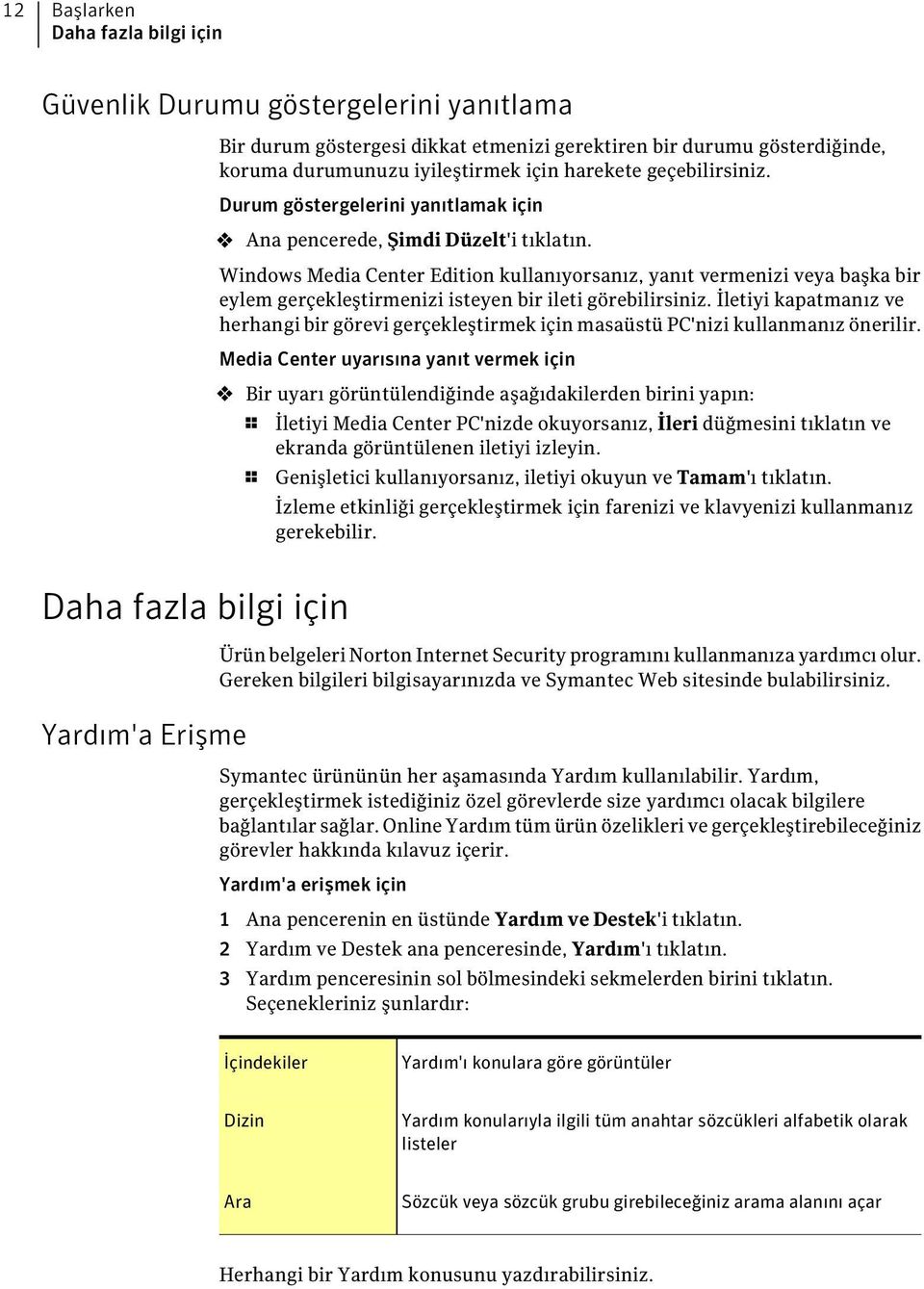 Windows Media Center Edition kullanıyorsanız, yanıt vermenizi veya başka bir eylem gerçekleştirmenizi isteyen bir ileti görebilirsiniz.