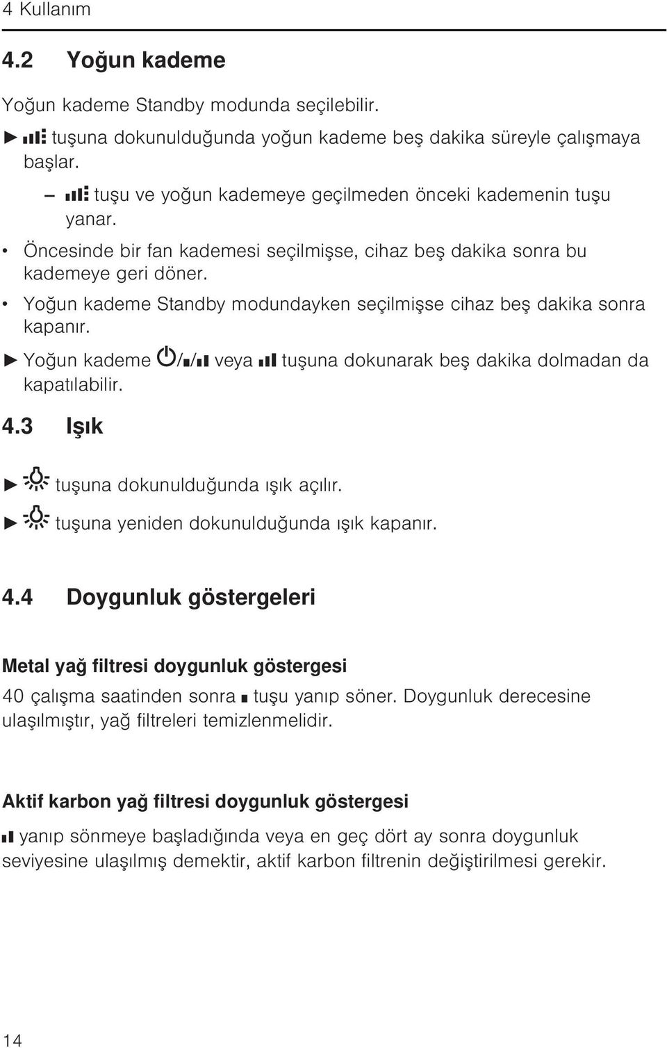 Yoğun kademe Standby modundayken seçilmişse cihaz beş dakika sonra kapanır. Yoğun kademe / / veya tuşuna dokunarak beş dakika dolmadan da kapatılabilir. 4.3 Işık tuşuna dokunulduğunda ışık açılır.