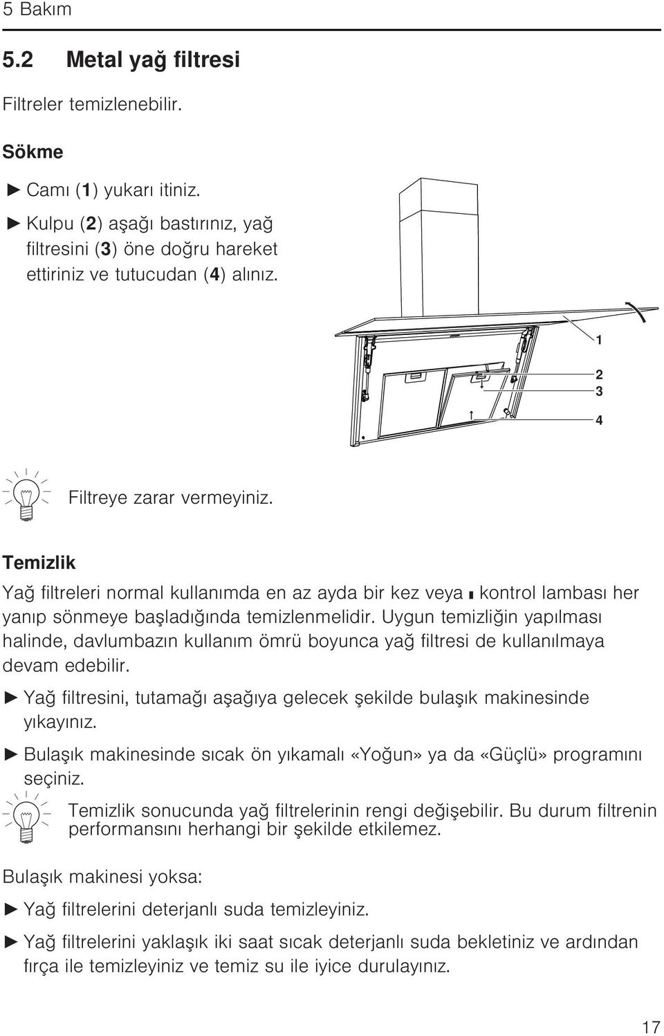 Uygun temizliğin yapılması halinde, davlumbazın kullanım ömrü boyunca yağ filtresi de kullanılmaya devam edebilir. Yağ filtresini, tutamağı aşağıya gelecek şekilde bulaşık makinesinde yıkayınız.