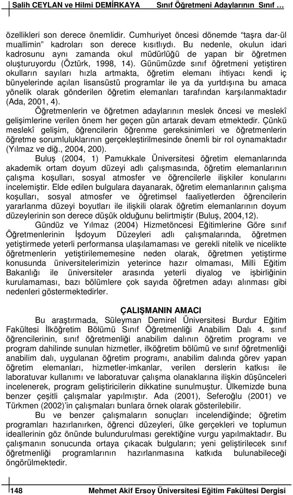 Günüüzde sınıf öreteni yetitiren okulların sayıları hızla artakta, öreti eleanı ihtiyacı kendi iç bünyelerinde açılan lisansüstü progralar ile ya da yurtdıına bu aaca yönelik olarak gönderilen öreti