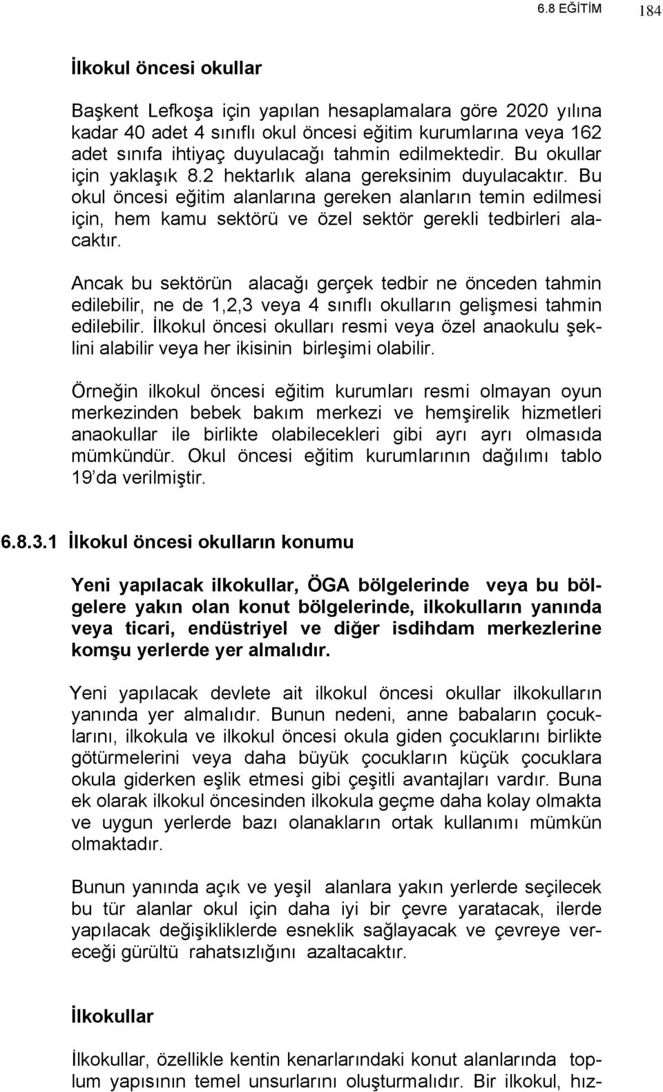 Bu okul öncesi eğitim alanlarına gereken alanların temin edilmesi için, hem kamu sektörü ve özel sektör gerekli tedbirleri alacaktır.