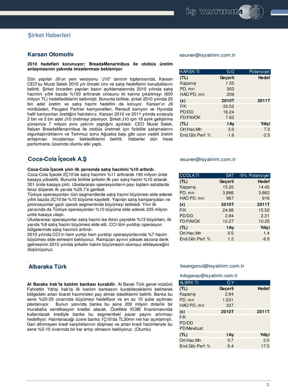 irket önceden yapılan basın açıklamalarında 2010 yılında satı hacmini yıllık bazda %150 arttırarak cirosunu iki katına çıkartmayı (600 milyon TL) hedeflediklerini belirmiti.