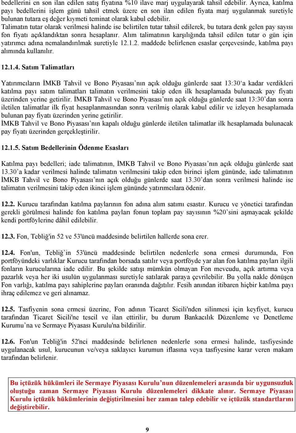 Talimatın tutar olarak verilmesi halinde ise belirtilen tutar tahsil edilerek, bu tutara denk gelen pay sayısı fon fiyatı açıklandıktan sonra hesaplanır.