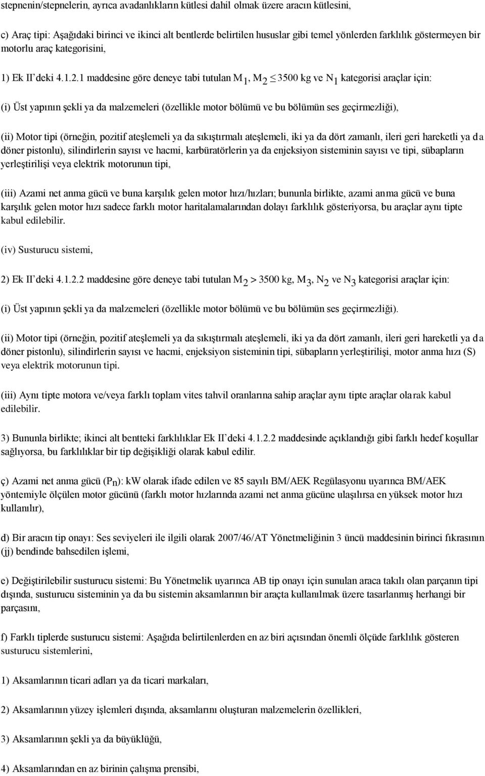 1 maddesine göre deneye tabi tutulan M 1, M 2 3500 kg ve N 1 kategorisi araçlar için: (i) Üst yapının şekli ya da malzemeleri (özellikle motor bölümü ve bu bölümün ses geçirmezliği), (ii) Motor tipi