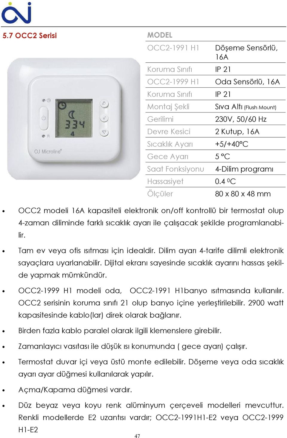 4 0 C 80 x 80 x 48 mm OCC2 modeli 16A kapasiteli elektronik on/off kontrollü bir termostat olup 4-zaman diliminde farklı sıcaklık ayarı ile çalışacak şekilde programlanabilir.