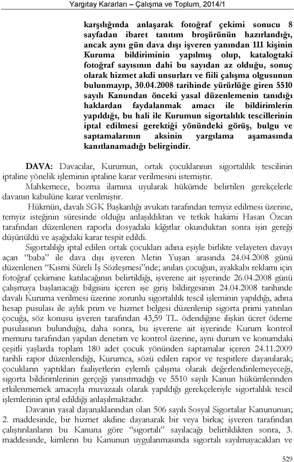 2008 tarihinde yürürlüğe giren 5510 sayılı Kanundan önceki yasal düzenlemenin tanıdığı haklardan faydalanmak amacı ile bildirimlerin yapıldığı, bu hali ile Kurumun sigortalılık tescillerinin iptal