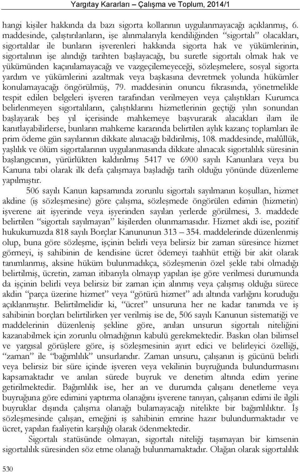 başlayacağı, bu suretle sigortalı olmak hak ve yükümünden kaçınılamayacağı ve vazgeçilemeyeceği, sözleşmelere, sosyal sigorta yardım ve yükümlerini azaltmak veya başkasına devretmek yolunda hükümler