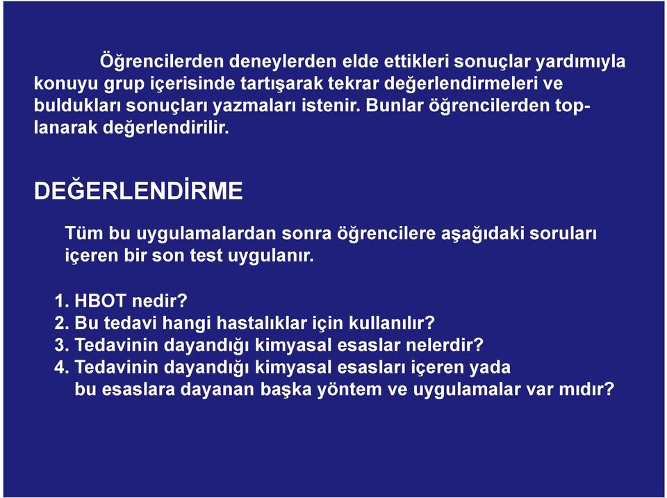 DEĞERLENDĐRME Tüm bu uygulamalardan sonra öğrencilere aşağıdaki soruları içeren bir son test uygulanır. 1. HBOT nedir? 2.