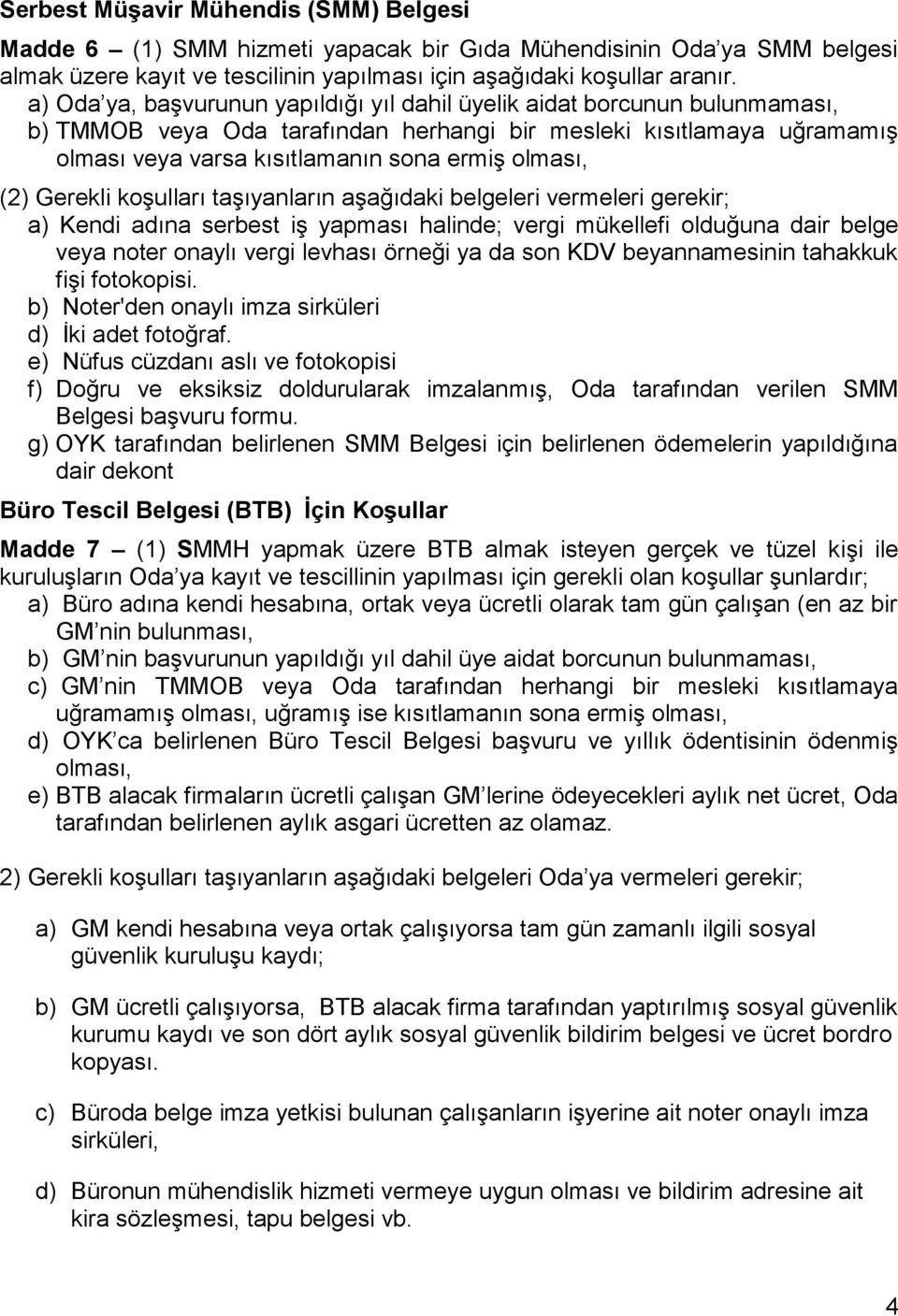 (2) Gerekli koşulları taşıyanların aşağıdaki belgeleri vermeleri gerekir; a) Kendi adına serbest iş yapması halinde; vergi mükellefi olduğuna dair belge veya noter onaylı vergi levhası örneği ya da