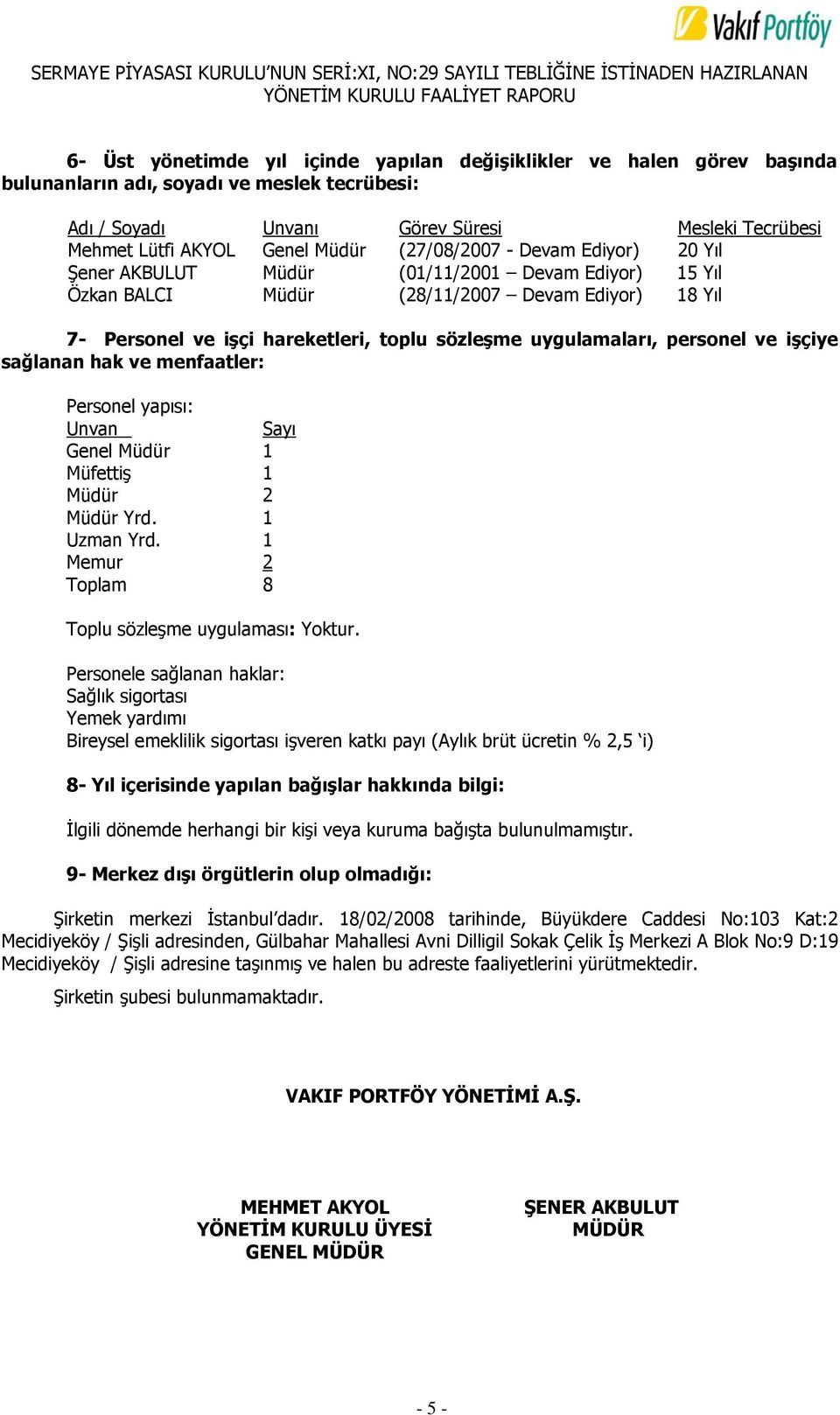 uygulamaları, personel ve işçiye sağlanan hak ve menfaatler: Personel yapısı: Unvan Sayı Genel Müdür 1 MüfettiĢ 1 Müdür 2 Müdür Yrd. 1 Uzman Yrd. 1 Memur 2 Toplam 8 Toplu sözleģme uygulaması: Yoktur.