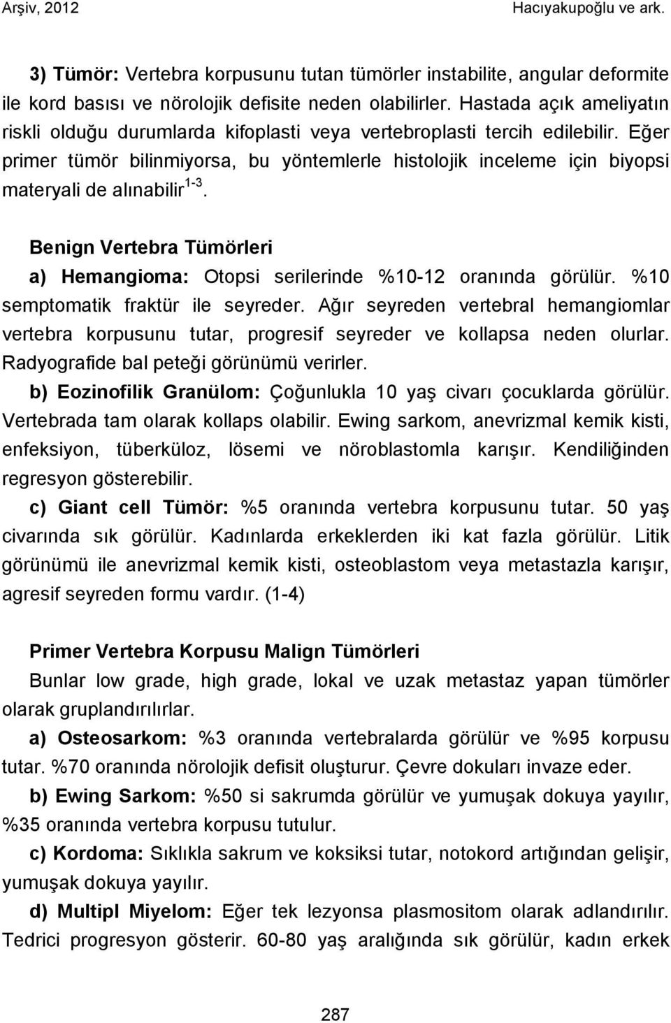 Eğer primer tümör bilinmiyorsa, bu yöntemlerle histolojik inceleme için biyopsi materyali de alınabilir 1-3. Benign Vertebra Tümörleri a) Hemangioma: Otopsi serilerinde %10-12 oranında görülür.