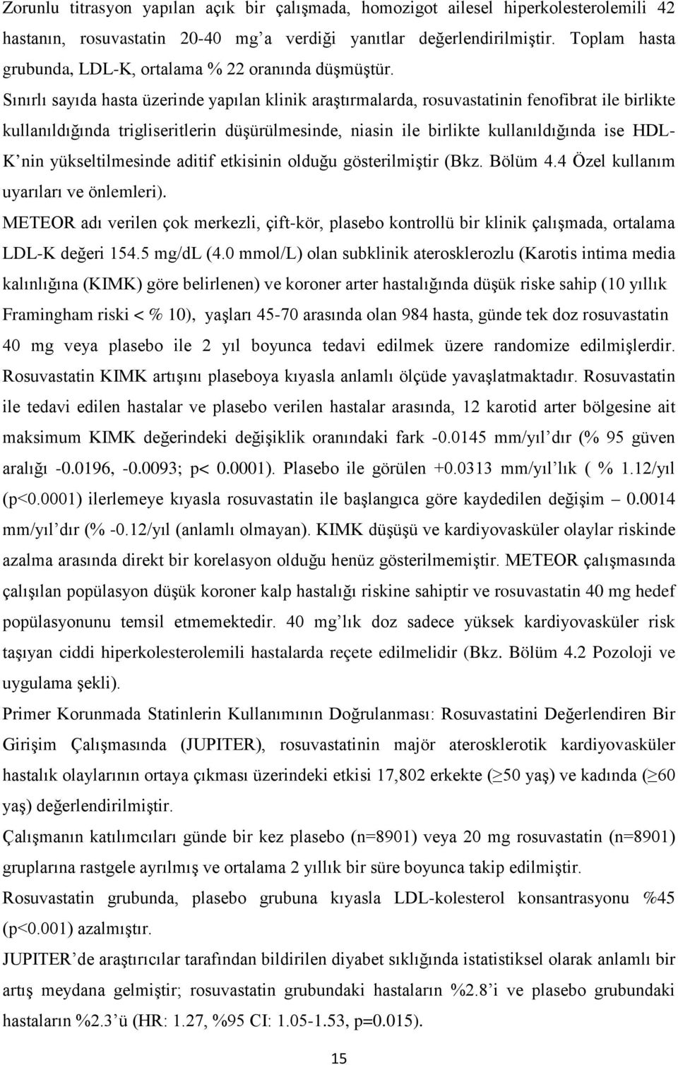 Sınırlı sayıda hasta üzerinde yapılan klinik araştırmalarda, rosuvastatinin fenofibrat ile birlikte kullanıldığında trigliseritlerin düşürülmesinde, niasin ile birlikte kullanıldığında ise HDL- K nin