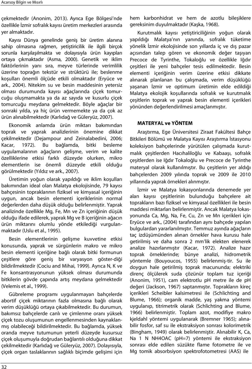 Genetik ve iklim faktörlerinin yanı sıra, meyve türlerinde verimlilik üzerine toprağın tekstür ve strüktürü ile; beslenme koşulları önemli ölçüde etkili olmaktadır (Eryüce ve ark., 2004).