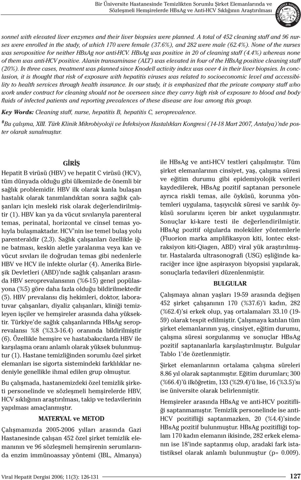 None of the nurses was seropositive for neither HBsAg nor anti-hcv. HBsAg was positive in 20 of cleaning staff (4.4%) whereas none of them was anti-hcv positive.