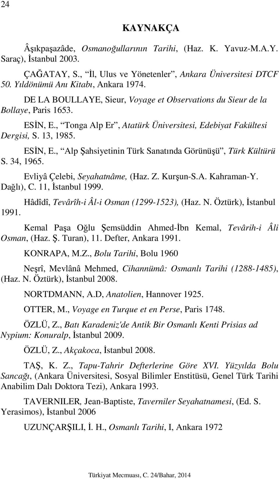 34, 1965. Evliyâ Çelebi, Seyahatnâme, (Haz. Z. Kurşun-S.A. Kahraman-Y. Dağlı), C. 11, İstanbul 1999. Hâdîdî, Tevârîh-i Âl-i Osman (1299-1523), (Haz. N. Öztürk), İstanbul 1991.