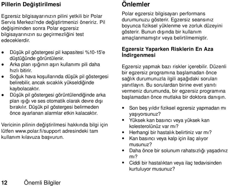 Arka plan ışığının aşırı kullanımı pili daha hızlı bitirir. Soğuk hava koşullarında düşük pil göstergesi belirebilir, ancak sıcaklık yükseldiğinde kaybolacaktır.