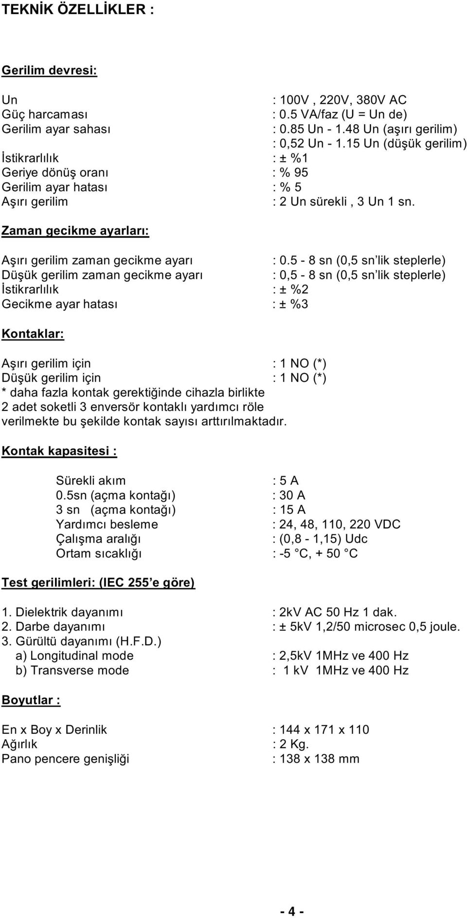 5-8 sn (0,5 sn lik steplerle) Düþük gerilim zaman gecikme ayarý : 0,5-8 sn (0,5 sn lik steplerle) Ýstikrarlýlýk : ± %2 Gecikme ayar hatasý : ± %3 Kontaklar: Aþýrý gerilim için : 1 NO (*) Düþük