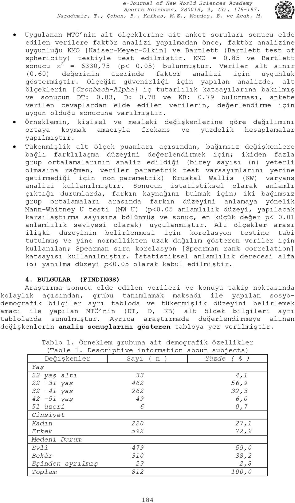 Ölçeğin güvenirliği için yapılan analizde, alt ölçeklerin [Cronbach-Alpha] iç tutarlılık katsayılarına bakılmış ve sonucun DT: 0.83, D: 0.78 ve KB: 0.