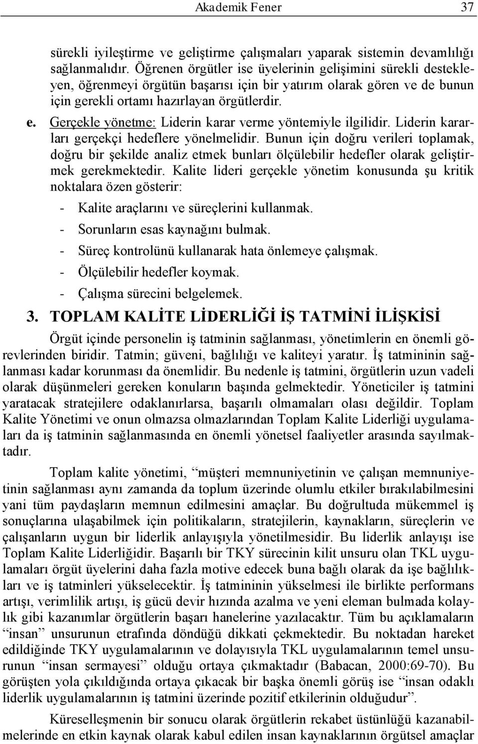 Gerçekle yönetme: Liderin karar verme yöntemiyle ilgilidir. Liderin kararları gerçekçi hedeflere yönelmelidir.