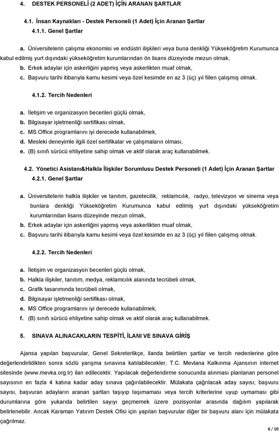 Erkek adaylar için askerliğini yapmış veya askerlikten muaf olmak, c. Başvuru tarihi itibarıyla kamu kesimi veya özel kesimde en az 3 (üç) yıl fiilen çalışmış olmak. 4.1.2. Tercih Nedenleri a.