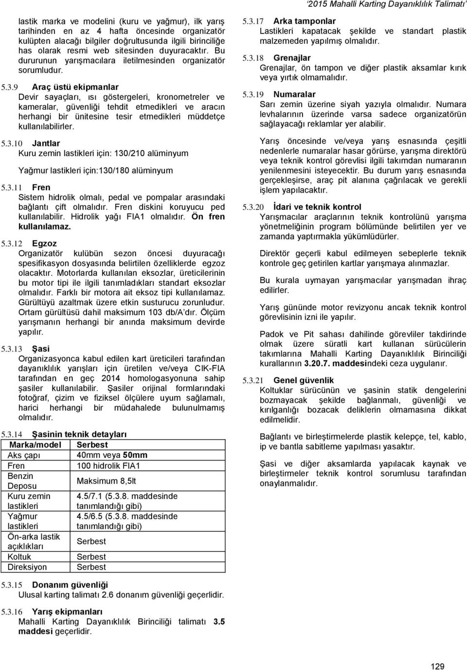 9 Araç üstü ekipmanlar Devir sayaçları, ısı göstergeleri, kronometreler ve kameralar, güvenliği tehdit etmedikleri ve aracın herhangi bir ünitesine tesir etmedikleri müddetçe kullanılabilirler. 5.3.