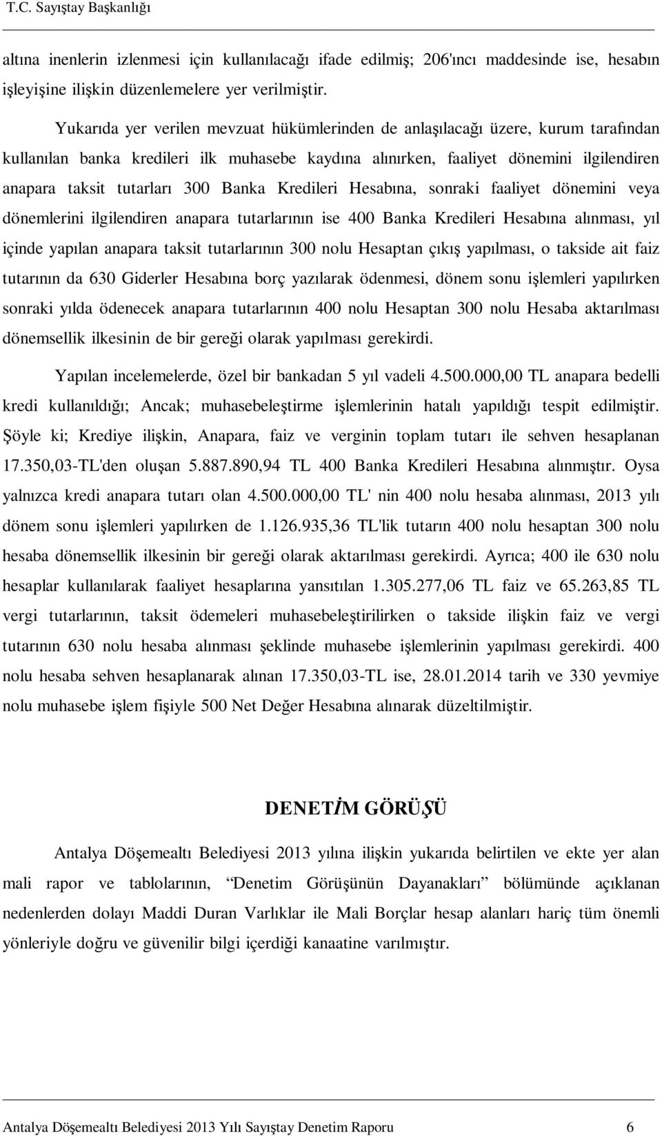 300 Banka Kredileri Hesabına, sonraki faaliyet dönemini veya dönemlerini ilgilendiren anapara tutarlarının ise 400 Banka Kredileri Hesabına alınması, yıl içinde yapılan anapara taksit tutarlarının