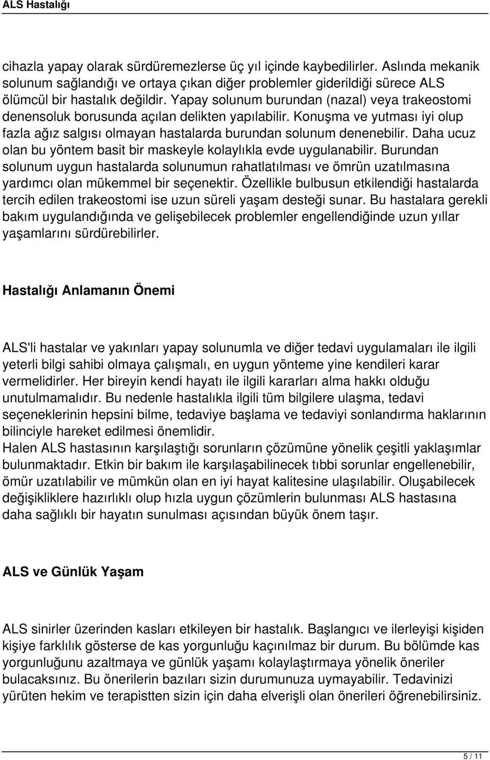 Daha ucuz olan bu yöntem basit bir maskeyle kolaylıkla evde uygulanabilir. Burundan solunum uygun hastalarda solunumun rahatlatılması ve ömrün uzatılmasına yardımcı olan mükemmel bir seçenektir.