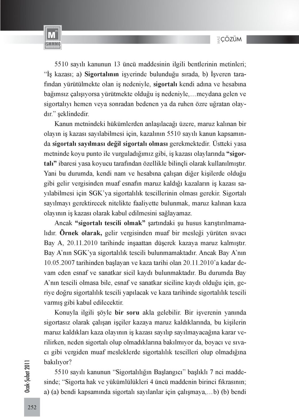 Kanun metnindeki hükümlerden anlaşılacağı üzere, maruz kalınan bir olayın iş kazası sayılabilmesi için, kazalının 5510 sayılı kanun kapsamında sigortalı sayılması değil sigortalı olması gerekmektedir.