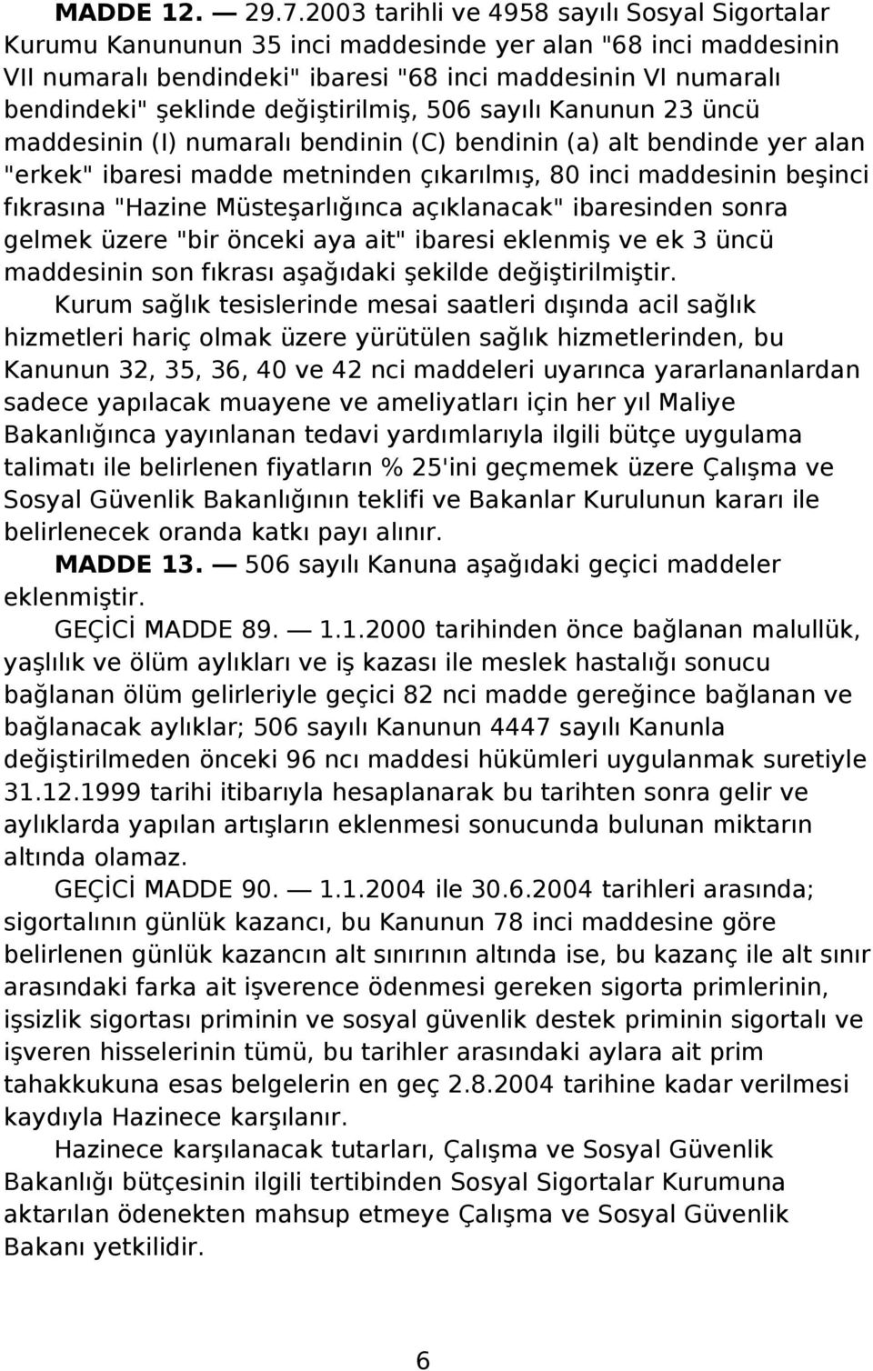 değiştirilmiş, 506 sayılı Kanunun 23 üncü maddesinin (I) numaralı bendinin (C) bendinin (a) alt bendinde yer alan "erkek" ibaresi madde metninden çıkarılmış, 80 inci maddesinin beşinci fıkrasına