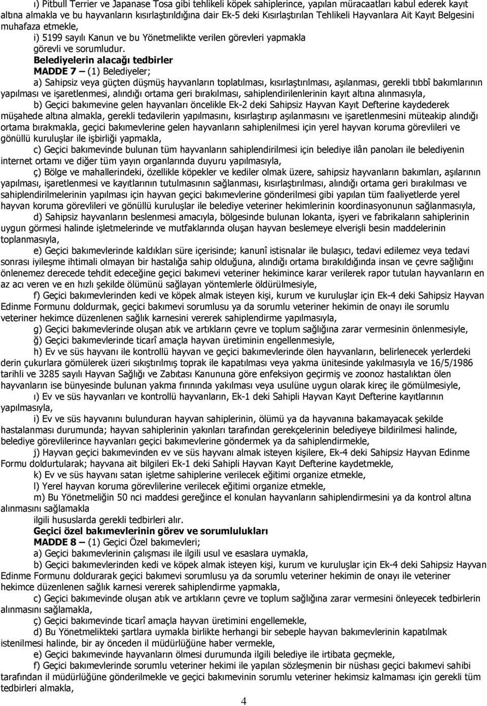 Belediyelerin alacağı tedbirler MADDE 7 (1) Belediyeler; a) Sahipsiz veya güçten düşmüş hayvanların toplatılması, kısırlaştırılması, aşılanması, gerekli tıbbî bakımlarının yapılması ve işaretlenmesi,