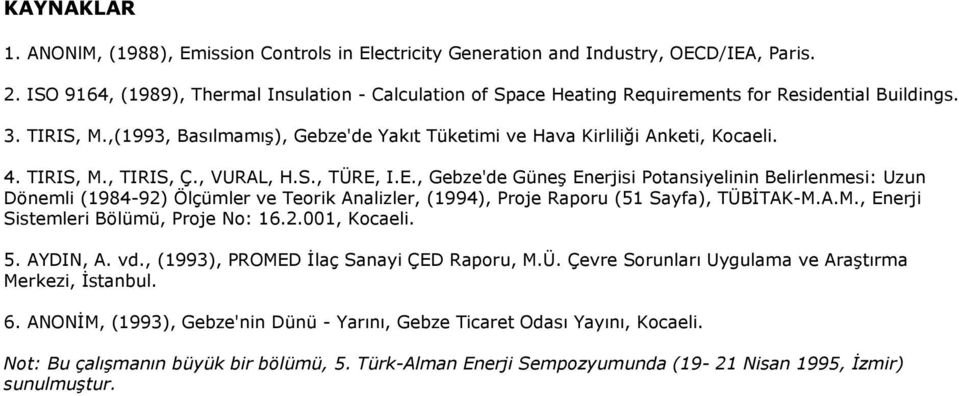4. TIRIS, M., TIRIS, Ç., VURAL, H.S., TÜRE, I.E., Gebze'de Güneş Enerjisi Potansiyelinin Belirlenmesi: Uzun Dönemli (1984-92) Ölçümler ve Teorik Analizler, (1994), Proje Raporu (51 Sayfa), TÜBĐTAK-M.