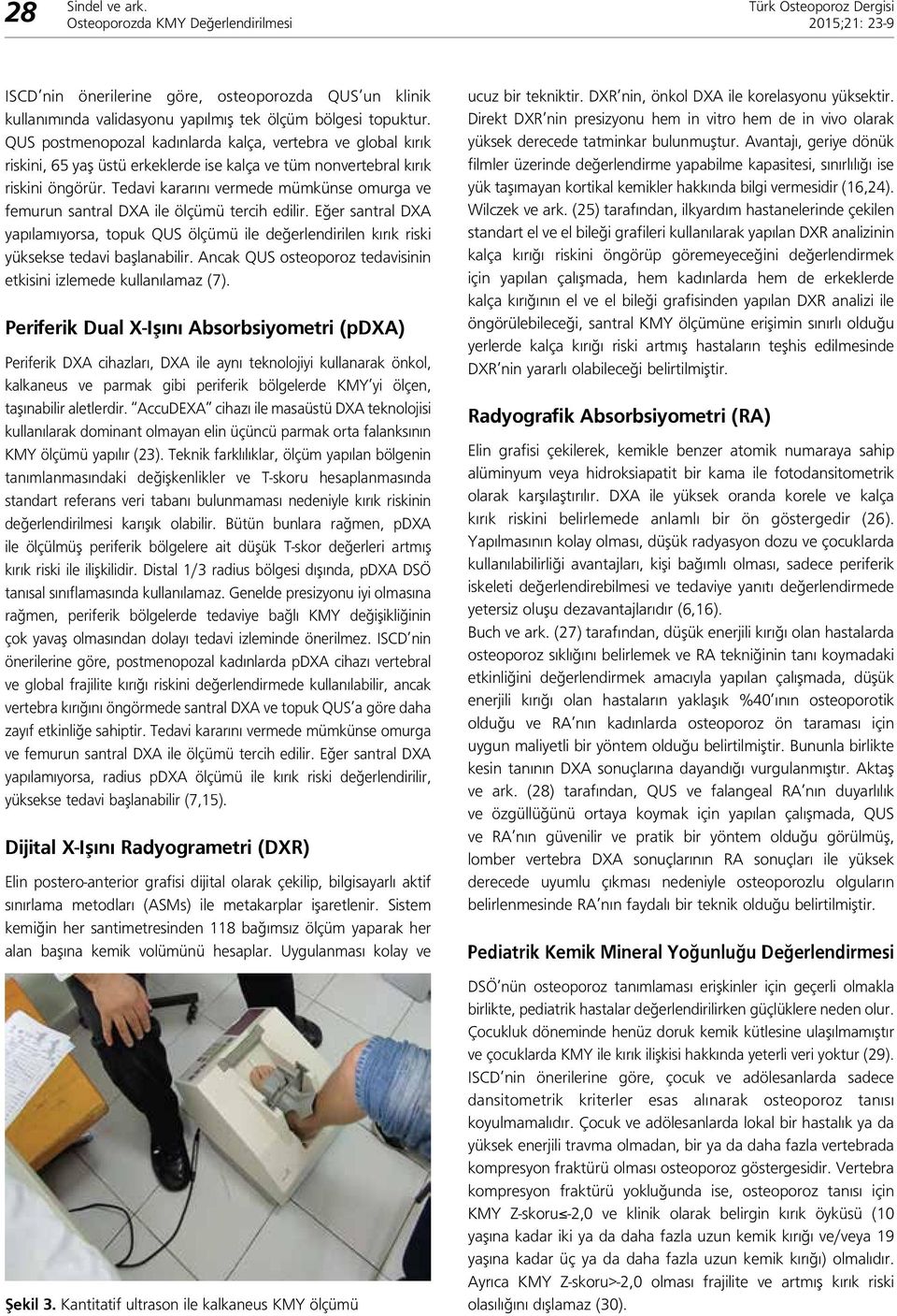 Tedavi kararını vermede mümkünse omurga ve femurun santral DXA ile ölçümü tercih edilir. Eğer santral DXA yapılamıyorsa, topuk QUS ölçümü ile değerlendirilen kırık riski yüksekse tedavi başlanabilir.