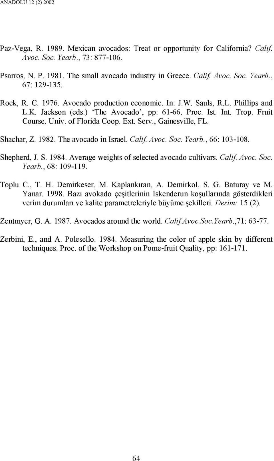 , Gainesville, FL. Shachar, Z. 1982. The avocado in Israel. Calif. Avoc. Soc. Yearb., 66: 103-108. Shepherd, J. S. 1984. Average weights of selected avocado cultivars. Calif. Avoc. Soc. Yearb., 68: 109-119.