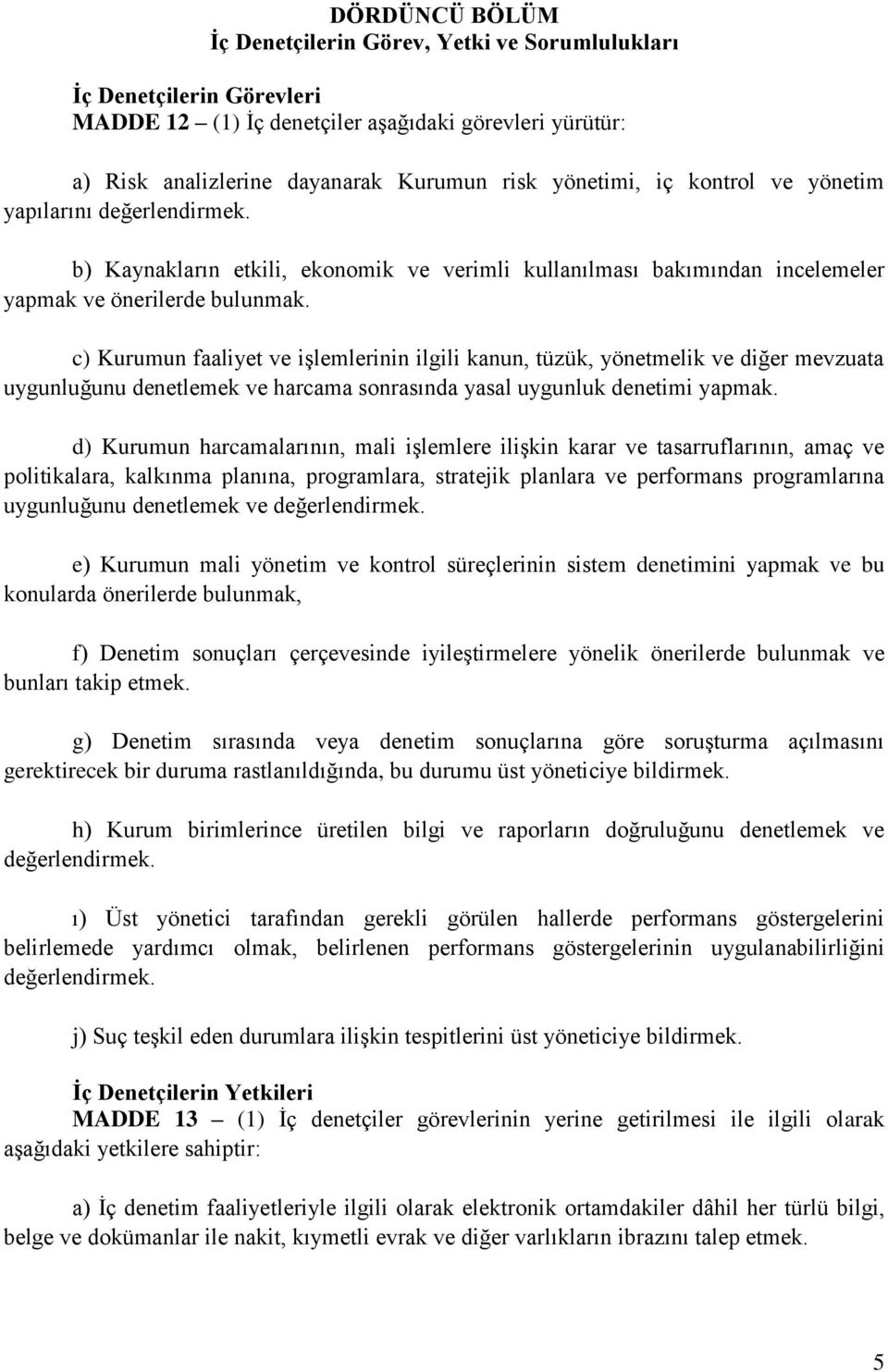 c) Kurumun faaliyet ve işlemlerinin ilgili kanun, tüzük, yönetmelik ve diğer mevzuata uygunluğunu denetlemek ve harcama sonrasında yasal uygunluk denetimi yapmak.