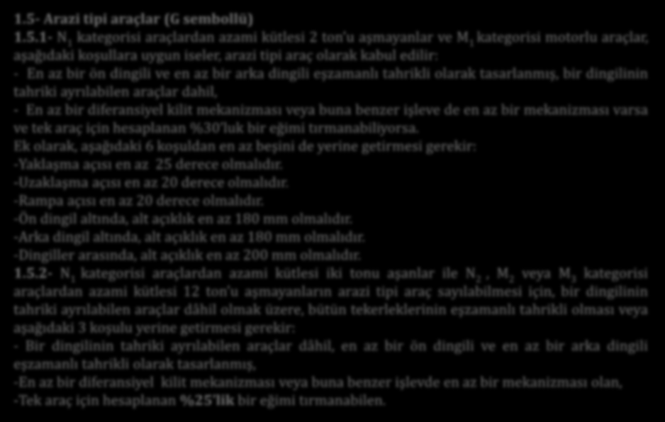 1.5- Arazi tipi araçlar (G sembollü) 1.5.1- N 1 kategorisi araçlardan azami kütlesi 2 ton u aşmayanlar ve M 1 kategorisi motorlu araçlar, aşağıdaki koşullara uygun iseler, arazi tipi araç olarak