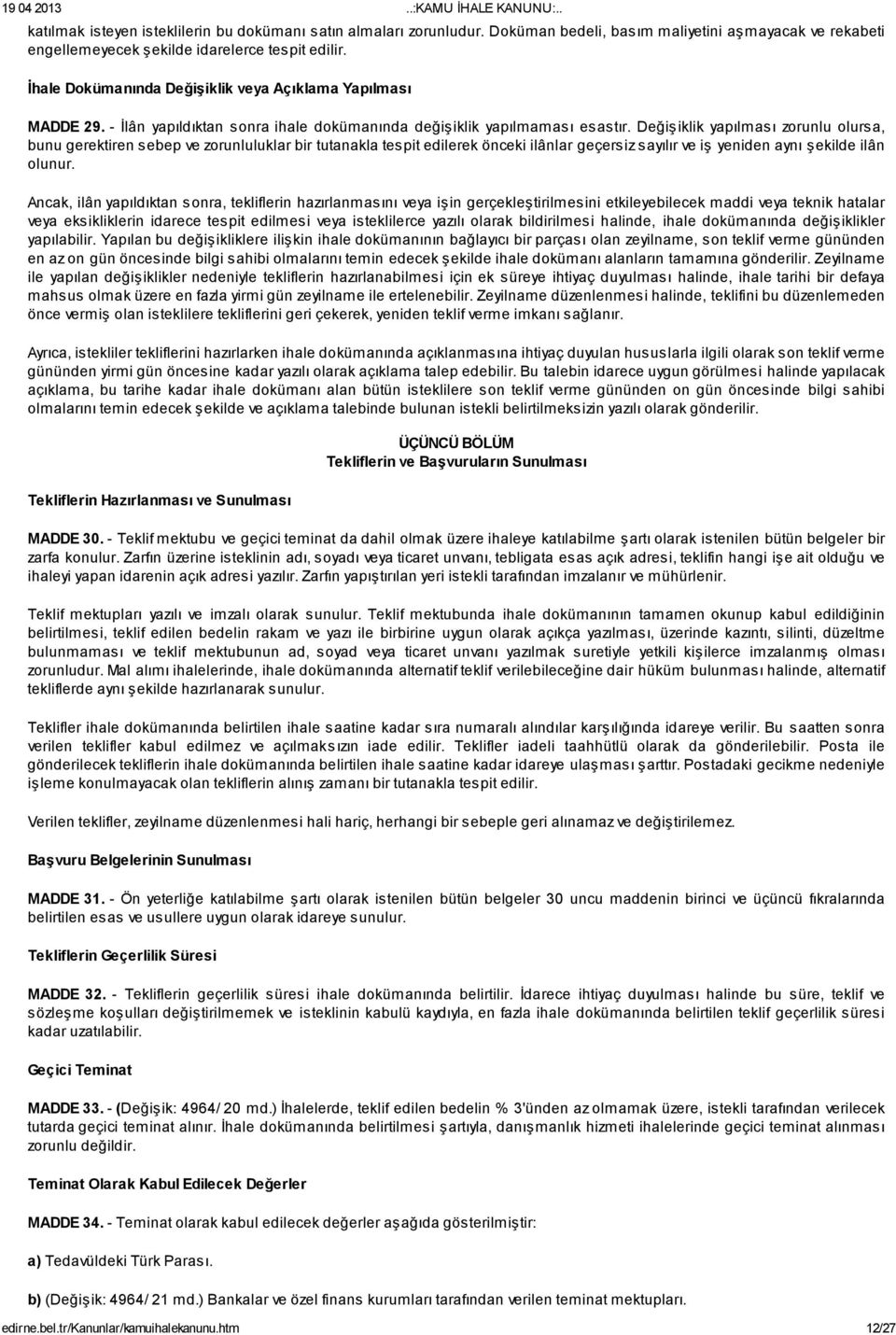 Değişiklik yapılması zorunlu olursa, bunu gerektiren sebep ve zorunluluklar bir tutanakla tespit edilerek önceki ilânlar geçersiz sayılır ve iş yeniden aynı şekilde ilân olunur.