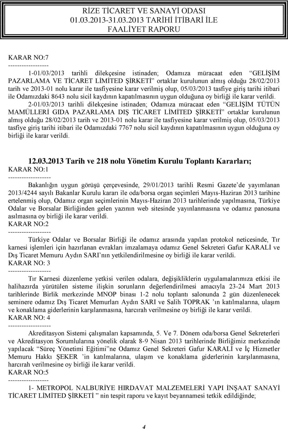 2-01/03/2013 tarihli dilekçesine istinaden; Odamıza müracaat eden GELİŞİM TÜTÜN MAMÜLLERİ GIDA PAZARLAMA DIŞ TİCARET LİMİTED ŞİRKETİ ortaklar kurulunun almış olduğu 28/02/2013 tarih ve 2013-01 nolu