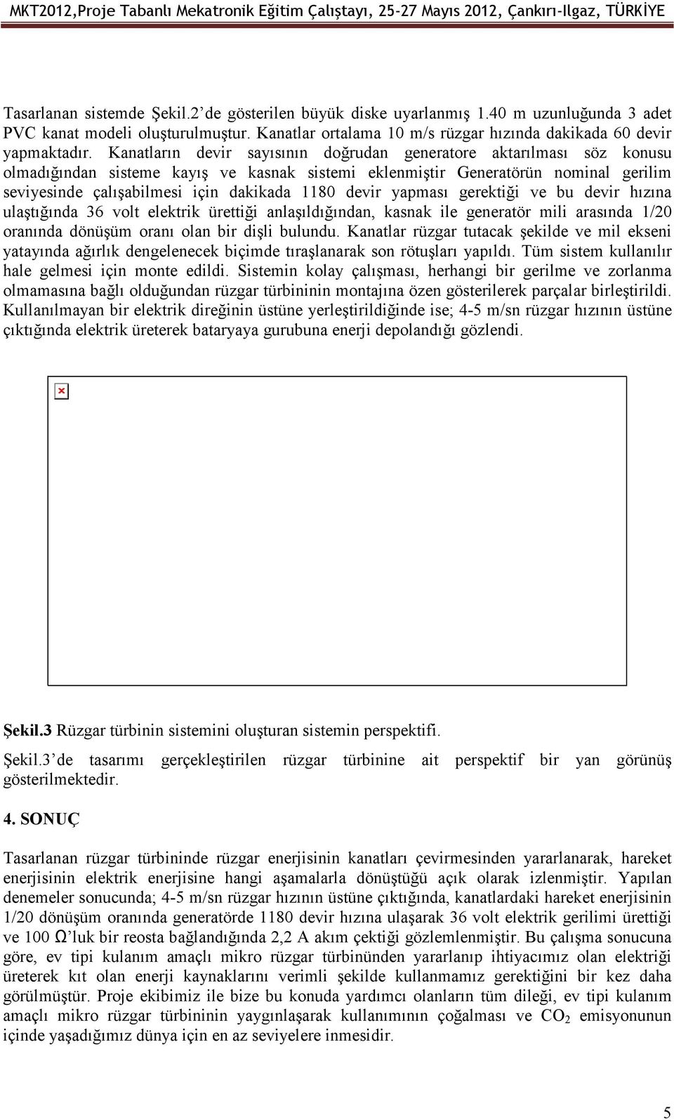 devir yapması gerektiği ve bu devir hızına ulaştığında 36 volt elektrik ürettiği anlaşıldığından, kasnak ile generatör mili arasında 1/20 oranında dönüşüm oranı olan bir dişli bulundu.